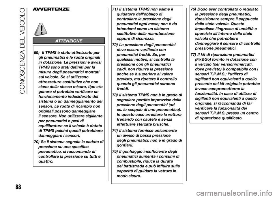 FIAT DUCATO 2015  Libretto Uso Manutenzione (in Italian) AVVERTENZE
ATTENZIONE
69) Il TPMS è stato ottimizzato per
gli pneumatici e le ruote originali
in dotazione. Le pressioni e avvisi
TPMS sono stati definiti per la
misura degli pneumatici montati
sul v
