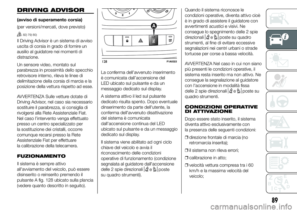FIAT DUCATO 2015  Libretto Uso Manutenzione (in Italian) DRIVING ADVISOR
(avviso di superamento corsia)
(per versioni/mercati, dove previsto)
82) 79) 80)
Il Driving Advisor è un sistema di avviso
uscita di corsia in grado di fornire un
ausilio al guidatore