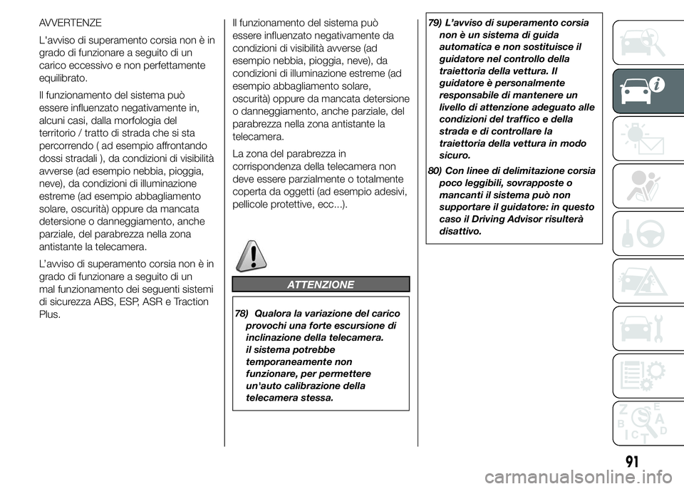 FIAT DUCATO 2015  Libretto Uso Manutenzione (in Italian) AVVERTENZE
L'avviso di superamento corsia non è in
grado di funzionare a seguito di un
carico eccessivo e non perfettamente
equilibrato.
Il funzionamento del sistema può
essere influenzato negat