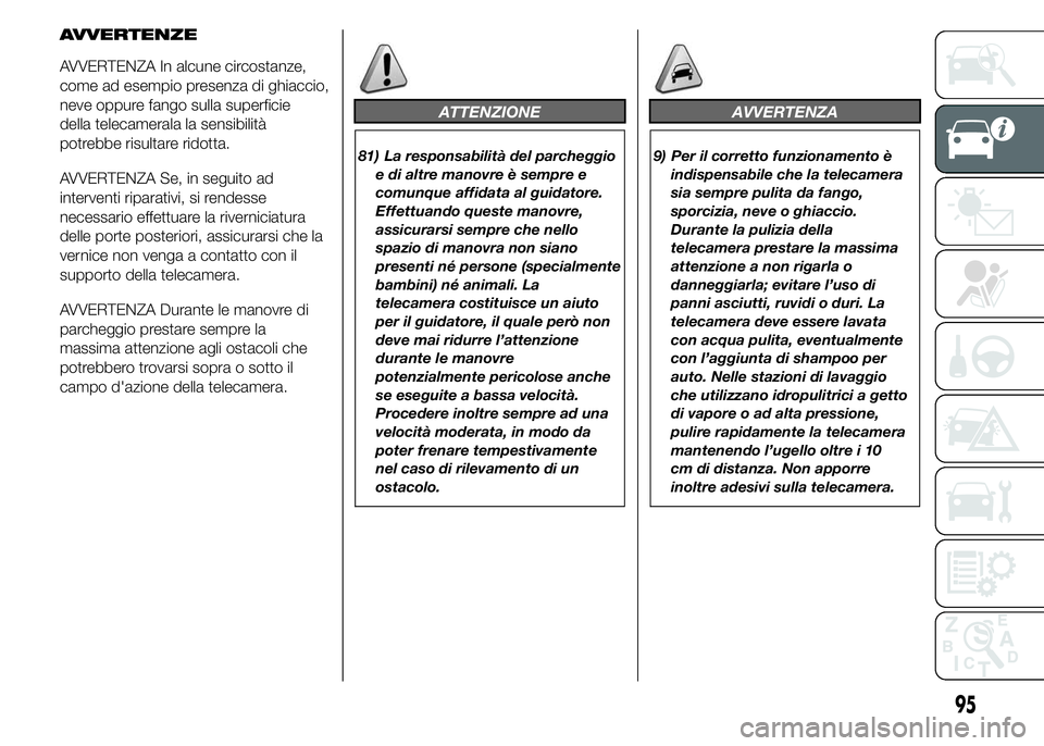 FIAT DUCATO 2015  Libretto Uso Manutenzione (in Italian) AVVERTENZE
AVVERTENZA In alcune circostanze,
come ad esempio presenza di ghiaccio,
neve oppure fango sulla superficie
della telecamerala la sensibilità
potrebbe risultare ridotta.
AVVERTENZA Se, in s
