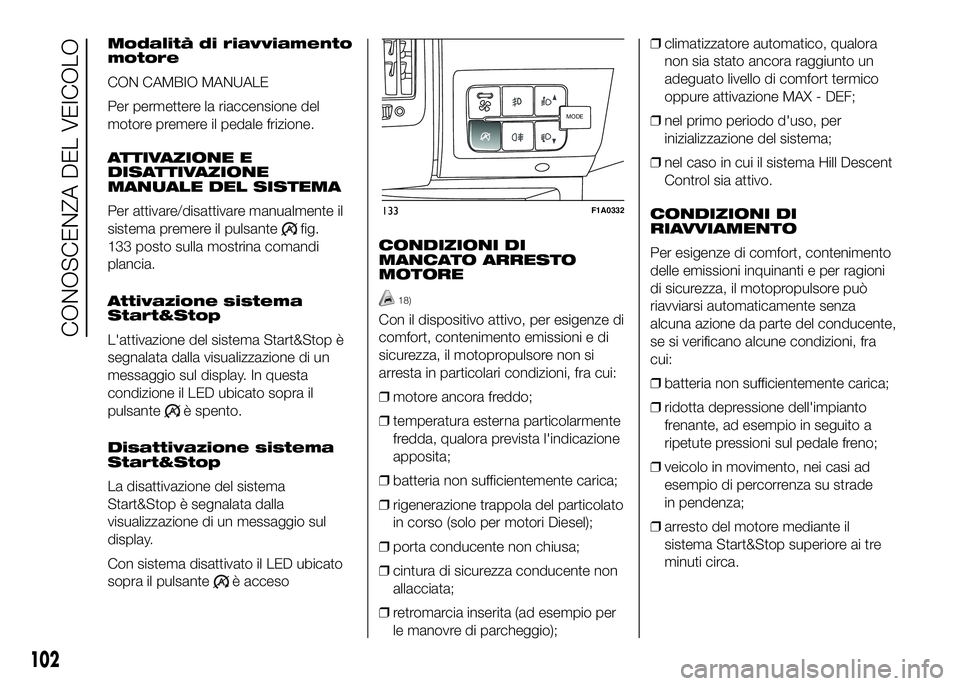 FIAT DUCATO 2016  Libretto Uso Manutenzione (in Italian) Modalità di riavviamento
motore
CON CAMBIO MANUALE
Per permettere la riaccensione del
motore premere il pedale frizione.
ATTIVAZIONE E
DISATTIVAZIONE
MANUALE DEL SISTEMA
Per attivare/disattivare manu