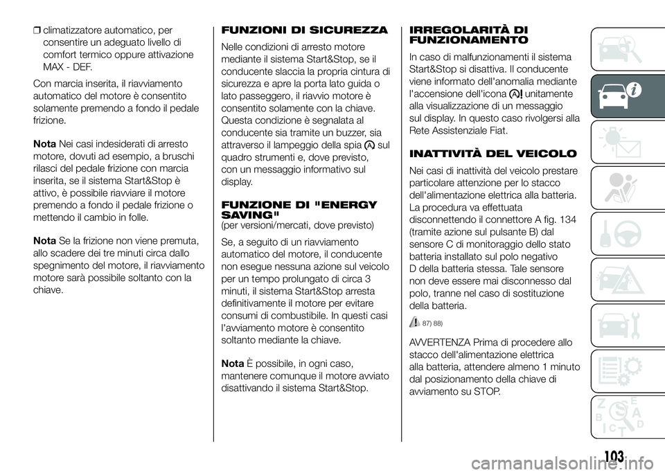 FIAT DUCATO 2016  Libretto Uso Manutenzione (in Italian) ❒climatizzatore automatico, per
consentire un adeguato livello di
comfort termico oppure attivazione
MAX - DEF.
Con marcia inserita, il riavviamento
automatico del motore è consentito
solamente pre