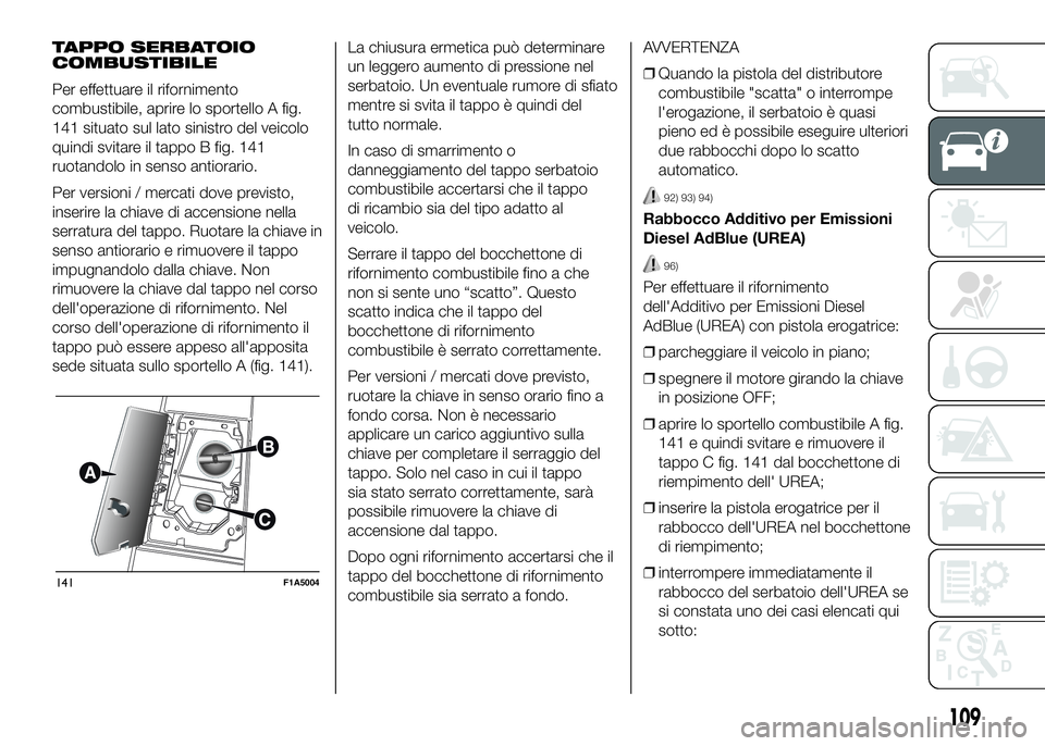 FIAT DUCATO 2016 Libretto Uso Manutenzione (in Italian) TAPPO SERBATOIO
COMBUSTIBILE
Per effettuare il rifornimento
combustibile, aprire lo sportello A fig.
141 situato sul lato sinistro del veicolo
quindi svitare il tappo B fig. 141
ruotandolo in senso an FIAT DUCATO 2016 Libretto Uso Manutenzione (in Italian) TAPPO SERBATOIO
COMBUSTIBILE
Per effettuare il rifornimento
combustibile, aprire lo sportello A fig.
141 situato sul lato sinistro del veicolo
quindi svitare il tappo B fig. 141
ruotandolo in senso an