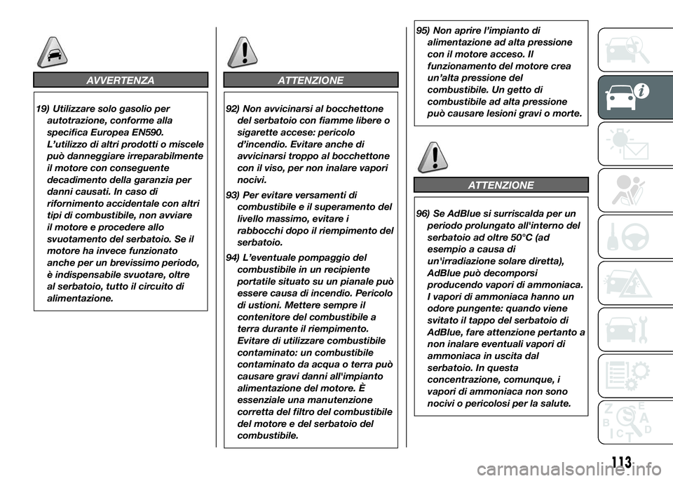 FIAT DUCATO 2016  Libretto Uso Manutenzione (in Italian) AVVERTENZA
19) Utilizzare solo gasolio per
autotrazione, conforme alla
specifica Europea EN590.
L’utilizzo di altri prodotti o miscele
può danneggiare irreparabilmente
il motore con conseguente
dec