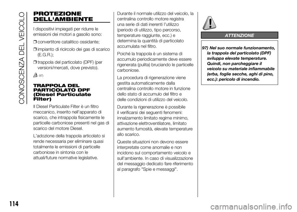 FIAT DUCATO 2016  Libretto Uso Manutenzione (in Italian) PROTEZIONE
DELL'AMBIENTE
I dispositivi impiegati per ridurre le
emissioni dei motori a gasolio sono:
❒convertitore catalitico ossidante;
❒impianto di ricircolo dei gas di scarico
(E.G.R.);
❒