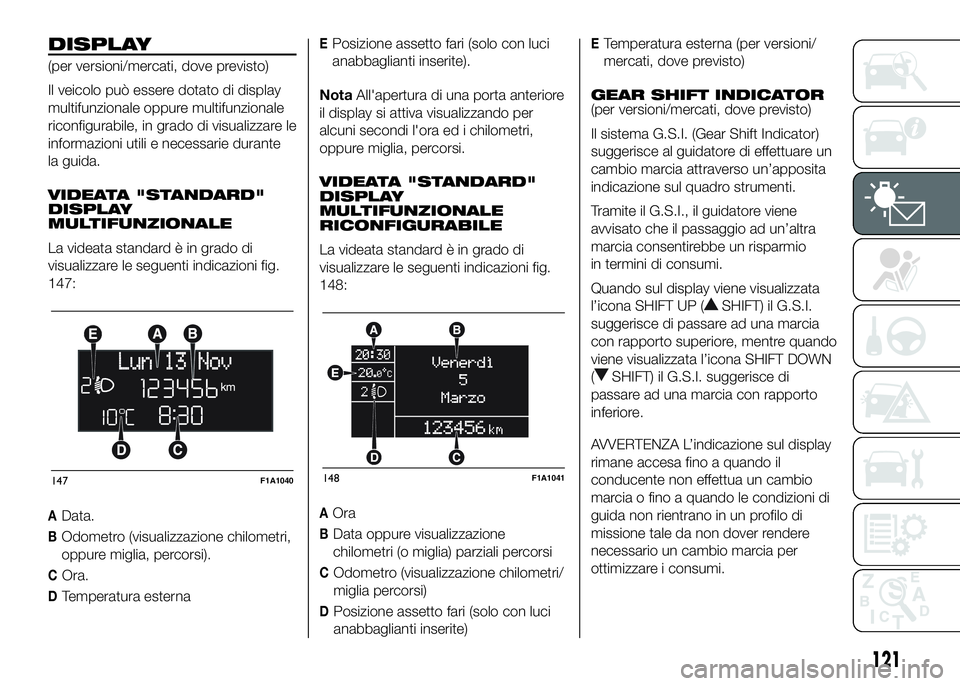 FIAT DUCATO 2016  Libretto Uso Manutenzione (in Italian) DISPLAY
(per versioni/mercati, dove previsto)
Il veicolo può essere dotato di display
multifunzionale oppure multifunzionale
riconfigurabile, in grado di visualizzare le
informazioni utili e necessar