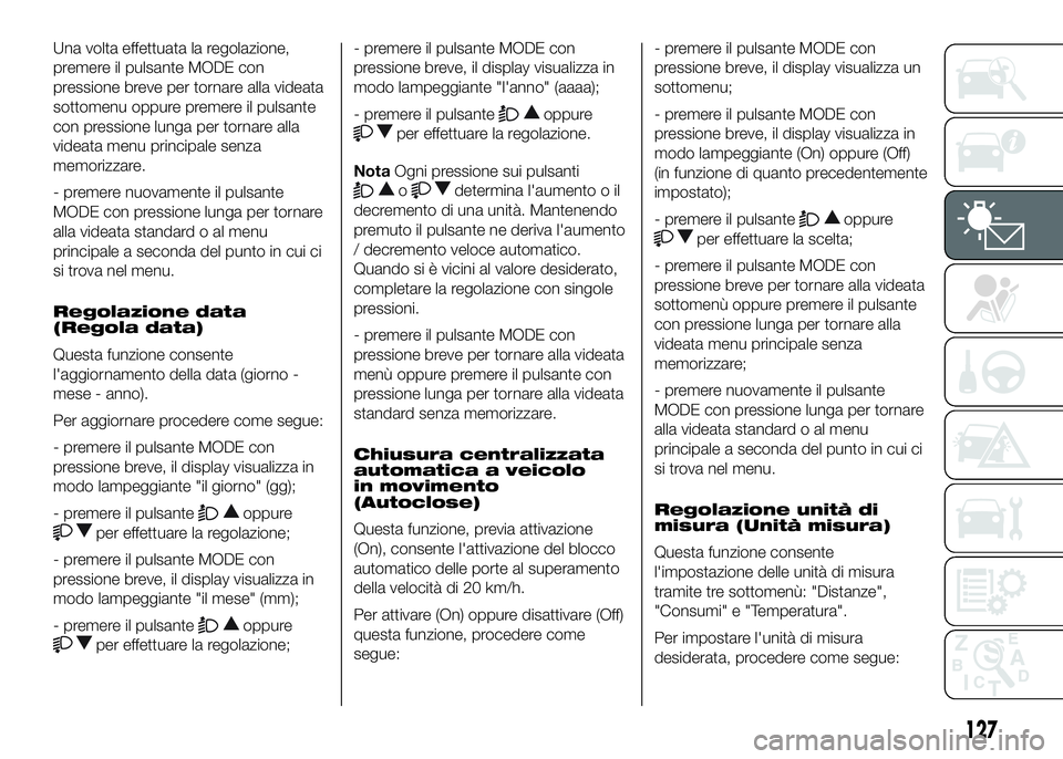 FIAT DUCATO 2016  Libretto Uso Manutenzione (in Italian) Una volta effettuata la regolazione,
premere il pulsante MODE con
pressione breve per tornare alla videata
sottomenu oppure premere il pulsante
con pressione lunga per tornare alla
videata menu princi