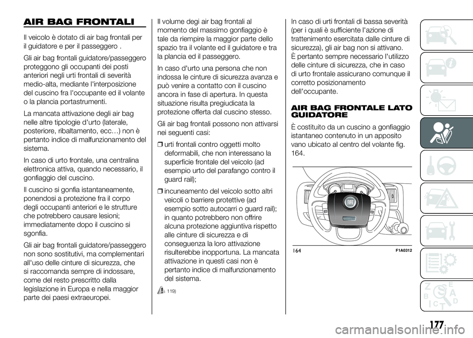 FIAT DUCATO 2016  Libretto Uso Manutenzione (in Italian) AIR BAG FRONTALI
Il veicolo è dotato di air bag frontali per
il guidatore e per il passeggero .
Gli air bag frontali guidatore/passeggero
proteggono gli occupanti dei posti
anteriori negli urti front