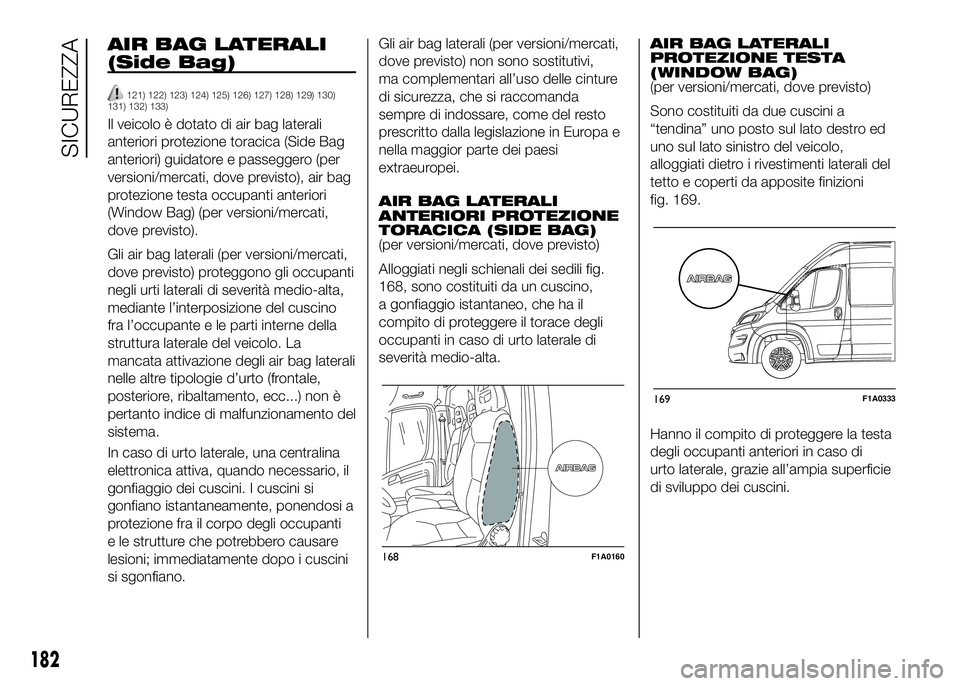 FIAT DUCATO 2016  Libretto Uso Manutenzione (in Italian) AIR BAG LATERALI
(Side Bag)
121) 122) 123) 124) 125) 126) 127) 128) 129) 130)
131) 132) 133)
Il veicolo è dotato di air bag laterali
anteriori protezione toracica (Side Bag
anteriori) guidatore e pas