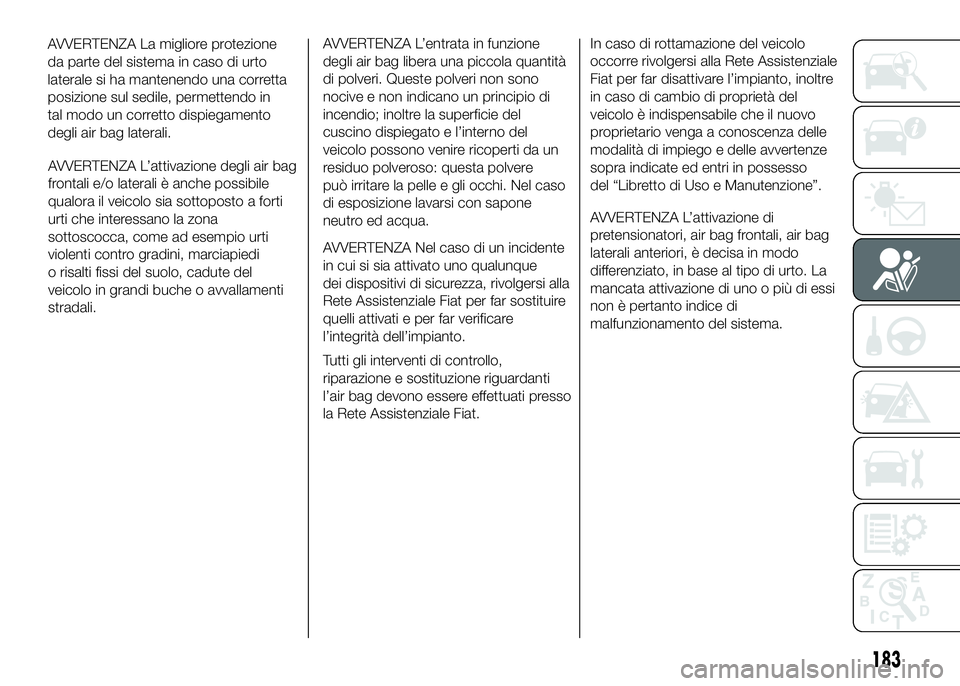 FIAT DUCATO 2016  Libretto Uso Manutenzione (in Italian) AVVERTENZA L’attivazione degli air bag
frontali e/o laterali è anche possibile
qualora il veicolo sia sottoposto a forti
urti che interessano la zona
sottoscocca, come ad esempio urti
violenti cont