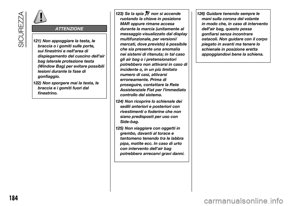 FIAT DUCATO 2016  Libretto Uso Manutenzione (in Italian) 126) Guidare tenendo sempre le
mani sulla corona del volante
in modo che, in caso di intervento
dell’air bag, questo possa
gonfiarsi senza incontrare
ostacoli. Non guidare con il corpo
piegato in av