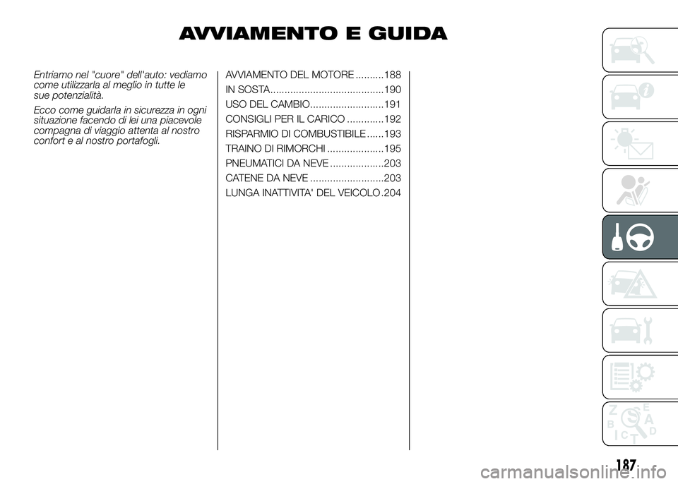 FIAT DUCATO 2016  Libretto Uso Manutenzione (in Italian) AVVIAMENTO E GUIDA
Entriamo nel "cuore" dell'auto: vediamo
come utilizzarla al meglio in tutte le
sue potenzialità.
Ecco come guidarla in sicurezza in ogni
situazione facendo di lei una p
