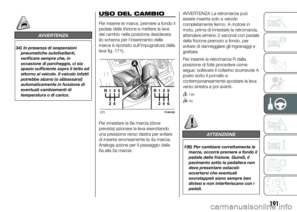 FIAT DUCATO 2016  Libretto Uso Manutenzione (in Italian) AVVERTENZA
34) In presenza di sospensioni
pneumatiche autolivellanti,
verificare sempre che, in
occasione di parcheggio, ci sia
spazio sufficiente sopra il tetto ed
attorno al veicolo. Il veicolo infa