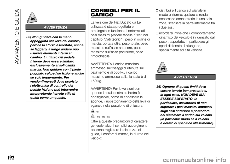 FIAT DUCATO 2016  Libretto Uso Manutenzione (in Italian) AVVERTENZA
35) Non guidare con la mano
appoggiata alla leva del cambio,
perché lo sforzo esercitato, anche
se leggero, a lungo andare può
usurare elementi interni al
cambio. L'utilizzo del pedal