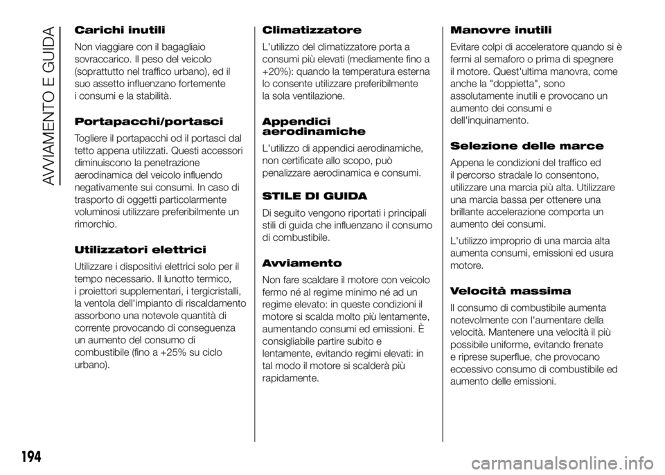 FIAT DUCATO 2016  Libretto Uso Manutenzione (in Italian) Carichi inutili
Non viaggiare con il bagagliaio
sovraccarico. Il peso del veicolo
(soprattutto nel traffico urbano), ed il
suo assetto influenzano fortemente
i consumi e la stabilità.
Portapacchi/por