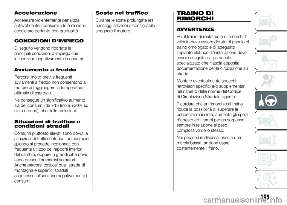 FIAT DUCATO 2016  Libretto Uso Manutenzione (in Italian) Accelerazione
Accelerare violentemente penalizza
notevolmente i consumi e le emissioni:
accelerare pertanto con gradualità.
CONDIZIONI D'IMPIEGO
Di seguito vengono riportate le
principali condizi