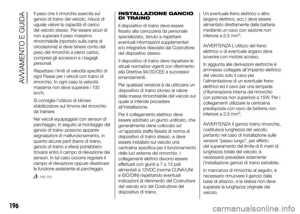 FIAT DUCATO 2016  Libretto Uso Manutenzione (in Italian) Il peso che il rimorchio esercita sul
gancio di traino del veicolo, riduce di
uguale valore la capacità di carico
del veicolo stesso. Per essere sicuri di
non superare il peso massimo
rimorchiabile (