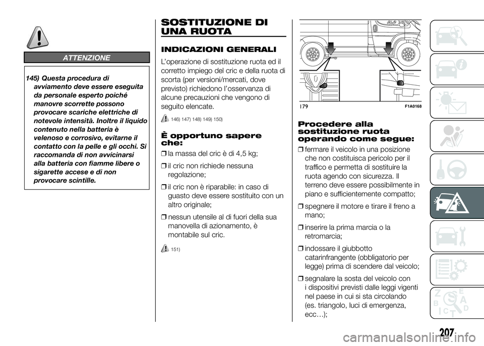 FIAT DUCATO 2016  Libretto Uso Manutenzione (in Italian) ATTENZIONE
145) Questa procedura di
avviamento deve essere eseguita
da personale esperto poiché
manovre scorrette possono
provocare scariche elettriche di
notevole intensità. Inoltre il liquido
cont