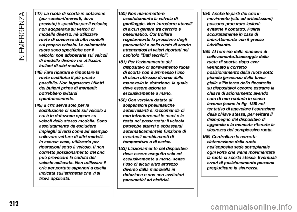 FIAT DUCATO 2016  Libretto Uso Manutenzione (in Italian) 147) La ruota di scorta in dotazione
(per versioni/mercati, dove
previsto) è specifica per il veicolo;
non adoperarla su veicoli di
modello diverso, nè utilizzare
ruote di soccorso di altri modelli
