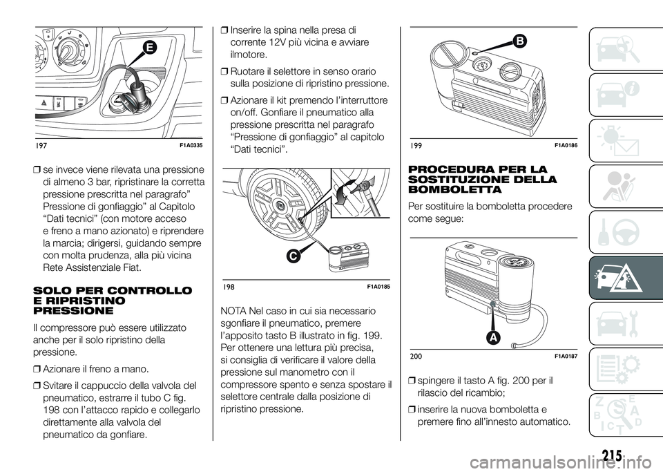 FIAT DUCATO 2016  Libretto Uso Manutenzione (in Italian) ❒se invece viene rilevata una pressione
di almeno 3 bar, ripristinare la corretta
pressione prescritta nel paragrafo”
Pressione di gonfiaggio” al Capitolo
“Dati tecnici” (con motore acceso
e
