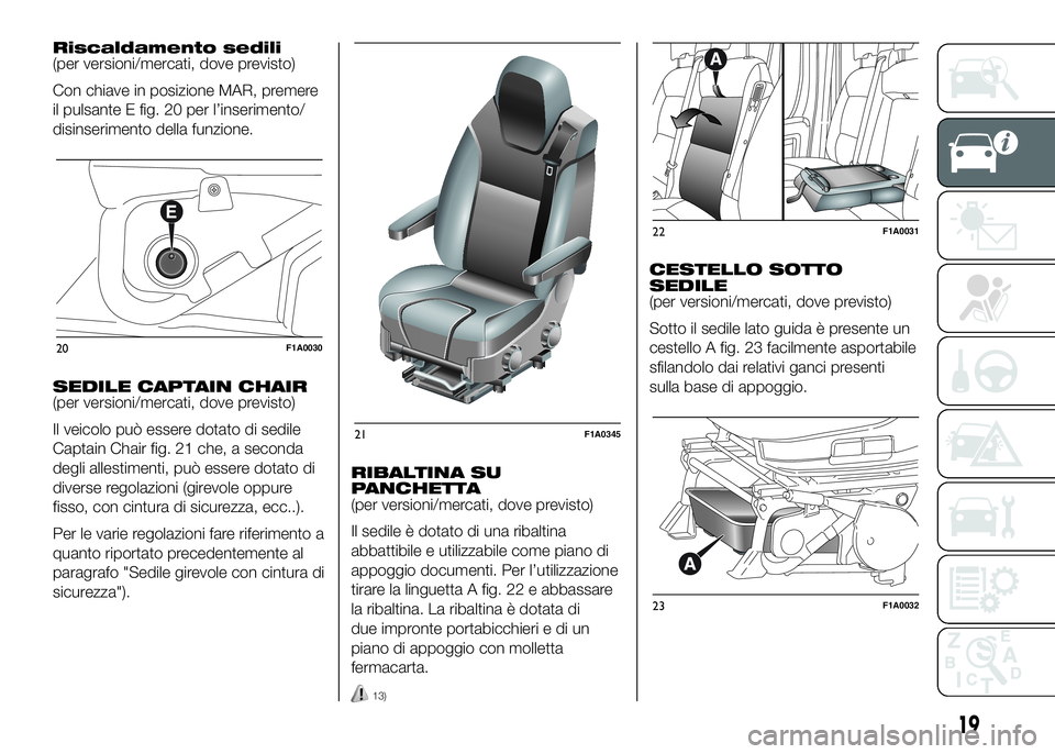 FIAT DUCATO 2016  Libretto Uso Manutenzione (in Italian) Riscaldamento sedili
(per versioni/mercati, dove previsto)
Con chiave in posizione MAR, premere
il pulsante E fig. 20 per l’inserimento/
disinserimento della funzione.
SEDILE CAPTAIN CHAIR
(per vers