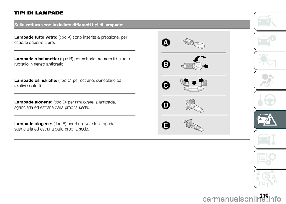 FIAT DUCATO 2016  Libretto Uso Manutenzione (in Italian) TIPI DI LAMPADE
Sulla vettura sono installate differenti tipi di lampade:
Lampade tutto vetro:(tipo A) sono inserite a pressione, per
estrarle occorre tirare.
Lampade a baionetta:(tipo B) per estrarle