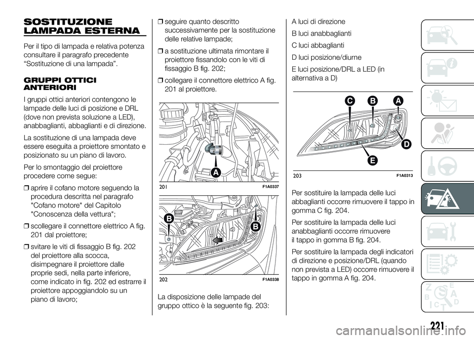 FIAT DUCATO 2016  Libretto Uso Manutenzione (in Italian) SOSTITUZIONE
LAMPADA ESTERNA
Per il tipo di lampada e relativa potenza
consultare il paragrafo precedente
“Sostituzione di una lampada”.
GRUPPI OTTICI
ANTERIORI
I gruppi ottici anteriori contengon