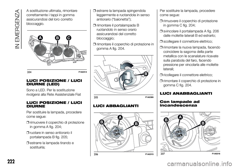 FIAT DUCATO 2016  Libretto Uso Manutenzione (in Italian) A sostituzione ultimata, rimontare
correttamente i tappi in gomma
assicurandosi del loro corretto
bloccaggio.
LUCI POSIZIONE / LUCI
DIURNE (LED)
Sono a LED. Per la sostituzione
rivolgersi alla Rete As