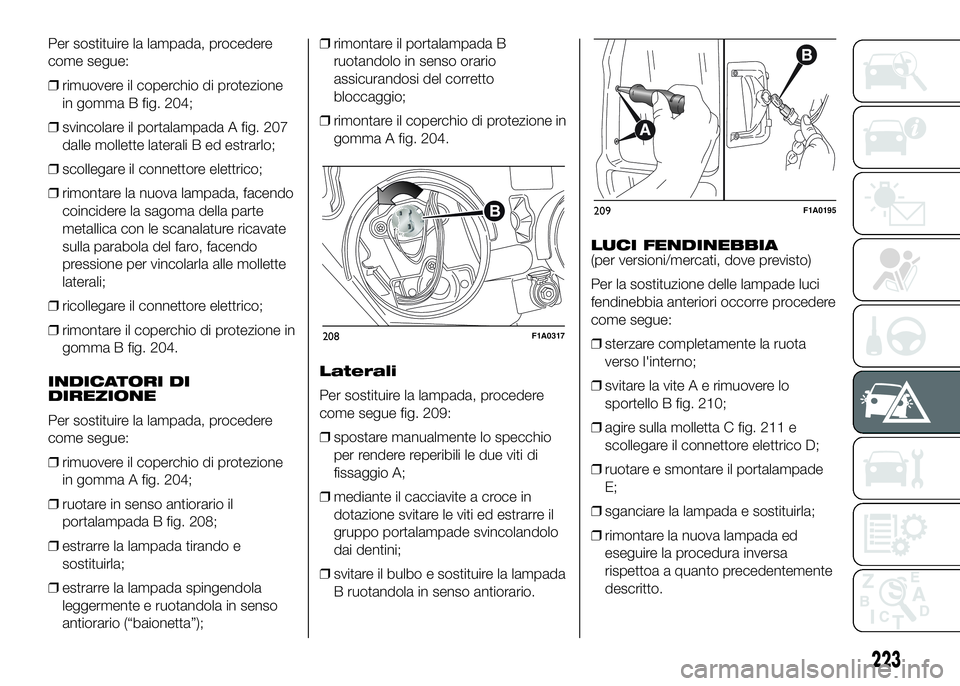 FIAT DUCATO 2016  Libretto Uso Manutenzione (in Italian) Per sostituire la lampada, procedere
come segue:
❒rimuovere il coperchio di protezione
in gomma B fig. 204;
❒svincolare il portalampada A fig. 207
dalle mollette laterali B ed estrarlo;
❒scolleg