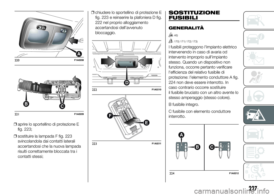 FIAT DUCATO 2016  Libretto Uso Manutenzione (in Italian) ❒aprire lo sportellino di protezione E
fig. 223;
❒sostituire la lampada F fig. 223
svincolandola dai contatti laterali
accertandosi che la nuova lampada
risulti correttamente bloccata tra i
contat