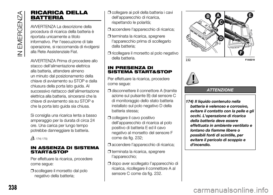 FIAT DUCATO 2016 Libretto Uso Manutenzione (in Italian) RICARICA DELLA
BATTERIA
AVVERTENZA La descrizione della
procedura di ricarica della batteria è
riportata unicamente a titolo
informativo. Per l'esecuzione di tale
operazione, si raccomanda di riv FIAT DUCATO 2016 Libretto Uso Manutenzione (in Italian) RICARICA DELLA
BATTERIA
AVVERTENZA La descrizione della
procedura di ricarica della batteria è
riportata unicamente a titolo
informativo. Per l'esecuzione di tale
operazione, si raccomanda di riv