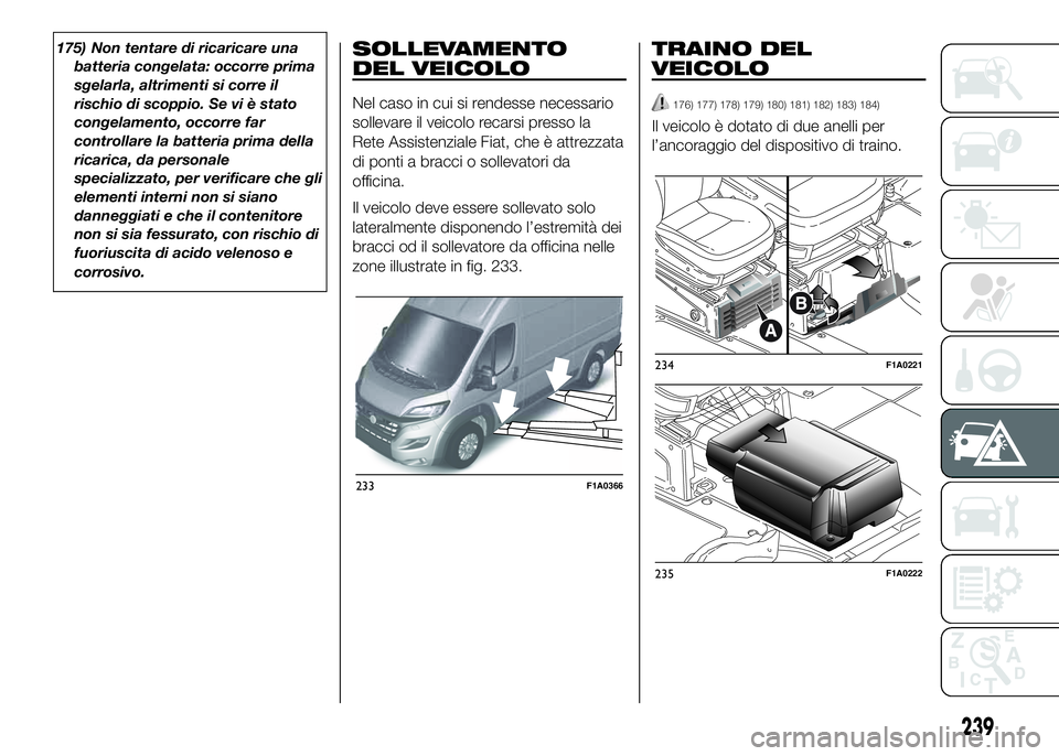 FIAT DUCATO 2016 Libretto Uso Manutenzione (in Italian) 175) Non tentare di ricaricare una
batteria congelata: occorre prima
sgelarla, altrimenti si corre il
rischio di scoppio. Se vi è stato
congelamento, occorre far
controllare la batteria prima della
r FIAT DUCATO 2016 Libretto Uso Manutenzione (in Italian) 175) Non tentare di ricaricare una
batteria congelata: occorre prima
sgelarla, altrimenti si corre il
rischio di scoppio. Se vi è stato
congelamento, occorre far
controllare la batteria prima della
r