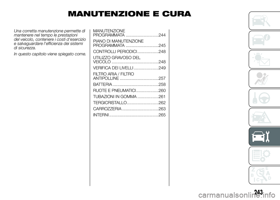 FIAT DUCATO 2016 Libretto Uso Manutenzione (in Italian) MANUTENZIONE E CURA
Una corretta manutenzione permette di
mantenere nel tempo le prestazioni
del veicolo, contenere i costi d'esercizio
e salvaguardare l'efficienza dei sistemi
di sicurezza.
I FIAT DUCATO 2016 Libretto Uso Manutenzione (in Italian) MANUTENZIONE E CURA
Una corretta manutenzione permette di
mantenere nel tempo le prestazioni
del veicolo, contenere i costi d'esercizio
e salvaguardare l'efficienza dei sistemi
di sicurezza.
I