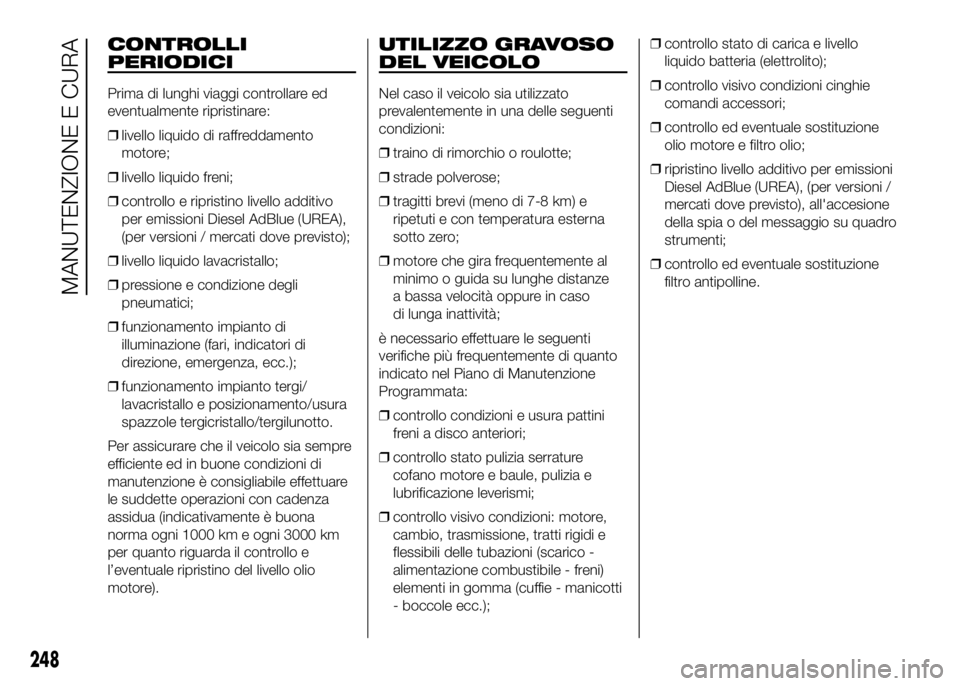 FIAT DUCATO 2016 Libretto Uso Manutenzione (in Italian) CONTROLLI
PERIODICI
Prima di lunghi viaggi controllare ed
eventualmente ripristinare:
❒livello liquido di raffreddamento
motore;
❒livello liquido freni;
❒controllo e ripristino livello additivo
FIAT DUCATO 2016 Libretto Uso Manutenzione (in Italian) CONTROLLI
PERIODICI
Prima di lunghi viaggi controllare ed
eventualmente ripristinare:
❒livello liquido di raffreddamento
motore;
❒livello liquido freni;
❒controllo e ripristino livello additivo