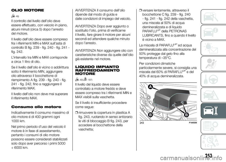 FIAT DUCATO 2016 Libretto Uso Manutenzione (in Italian) OLIO MOTORE
48)
Il controllo del livello dell’olio deve
essere effettuato, con veicolo in piano,
alcuni minuti (circa 5) dopo l’arresto
del motore.
Il livello dell’olio deve essere compreso
fra FIAT DUCATO 2016 Libretto Uso Manutenzione (in Italian) OLIO MOTORE
48)
Il controllo del livello dell’olio deve
essere effettuato, con veicolo in piano,
alcuni minuti (circa 5) dopo l’arresto
del motore.
Il livello dell’olio deve essere compreso
fra