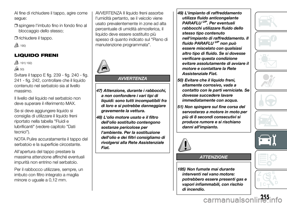 FIAT DUCATO 2016  Libretto Uso Manutenzione (in Italian) Al fine di richiudere il tappo, agire come
segue:
❒spingere l'imbuto fino in fondo fino al
bloccaggio dello stesso;
❒richiudere il tappo.
190)
LIQUIDO FRENI
191) 192)
50)
Svitare il tappo E fi