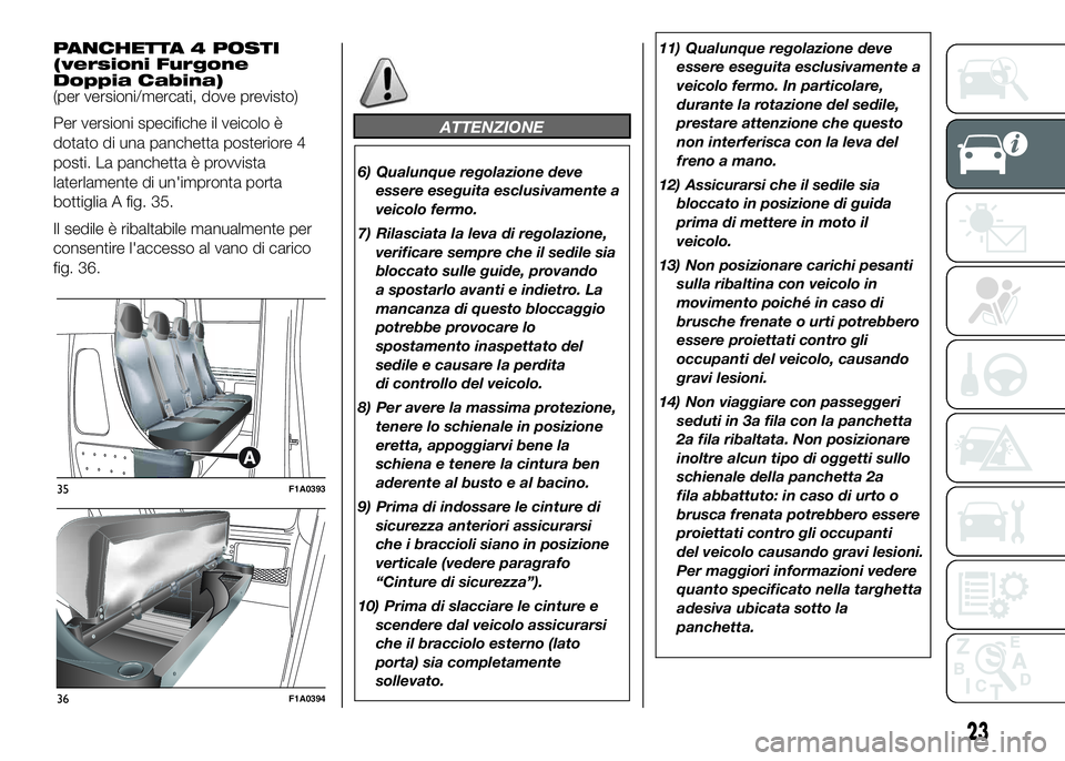 FIAT DUCATO 2016  Libretto Uso Manutenzione (in Italian) PANCHETTA 4 POSTI
(versioni Furgone
Doppia Cabina)
(per versioni/mercati, dove previsto)
Per versioni specifiche il veicolo è
dotato di una panchetta posteriore 4
posti. La panchetta è provvista
lat