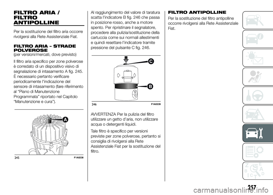 FIAT DUCATO 2016 Libretto Uso Manutenzione (in Italian) FILTRO ARIA /
FILTRO
ANTIPOLLINE
Per la sostituzione del filtro aria occorre
rivolgersi alla Rete Assistenziale Fiat.
FILTRO ARIA – STRADE
POLVEROSE
(per versioni/mercati, dove previsto)
Il filtro a FIAT DUCATO 2016 Libretto Uso Manutenzione (in Italian) FILTRO ARIA /
FILTRO
ANTIPOLLINE
Per la sostituzione del filtro aria occorre
rivolgersi alla Rete Assistenziale Fiat.
FILTRO ARIA – STRADE
POLVEROSE
(per versioni/mercati, dove previsto)
Il filtro a