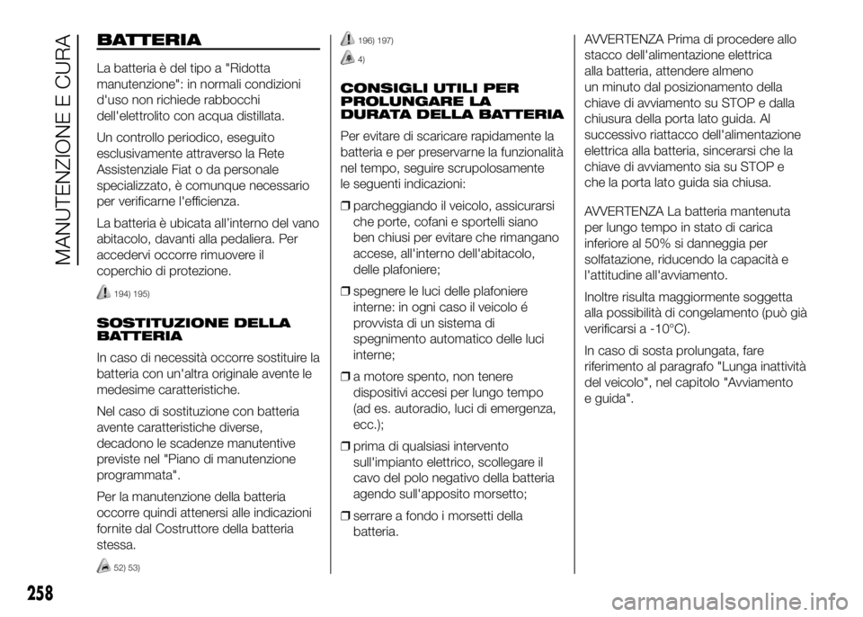 FIAT DUCATO 2016 Libretto Uso Manutenzione (in Italian) BATTERIA
La batteria è del tipo a "Ridotta
manutenzione": in normali condizioni
d'uso non richiede rabbocchi
dell'elettrolito con acqua distillata.
Un controllo periodico, eseguito
es FIAT DUCATO 2016 Libretto Uso Manutenzione (in Italian) BATTERIA
La batteria è del tipo a "Ridotta
manutenzione": in normali condizioni
d'uso non richiede rabbocchi
dell'elettrolito con acqua distillata.
Un controllo periodico, eseguito
es