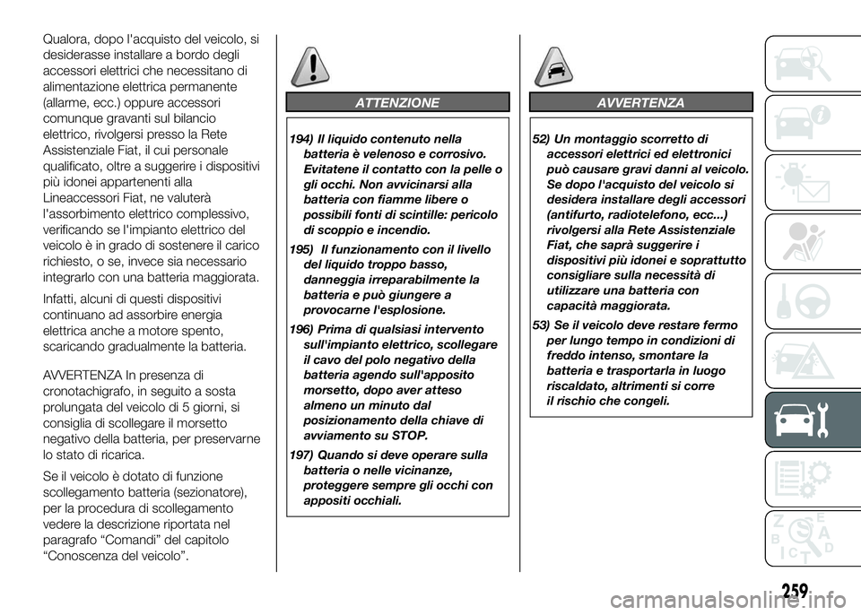 FIAT DUCATO 2016 Libretto Uso Manutenzione (in Italian) Qualora, dopo l'acquisto del veicolo, si
desiderasse installare a bordo degli
accessori elettrici che necessitano di
alimentazione elettrica permanente
(allarme, ecc.) oppure accessori
comunque gr FIAT DUCATO 2016 Libretto Uso Manutenzione (in Italian) Qualora, dopo l'acquisto del veicolo, si
desiderasse installare a bordo degli
accessori elettrici che necessitano di
alimentazione elettrica permanente
(allarme, ecc.) oppure accessori
comunque gr