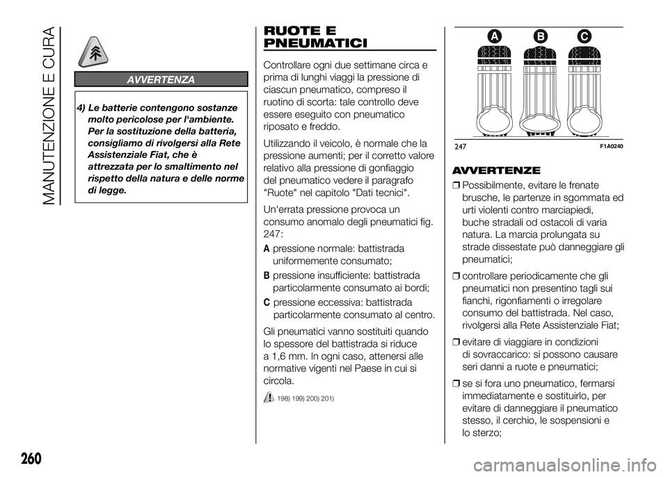 FIAT DUCATO 2016 Libretto Uso Manutenzione (in Italian) AVVERTENZA
4) Le batterie contengono sostanze
molto pericolose per l'ambiente.
Per la sostituzione della batteria,
consigliamo di rivolgersi alla Rete
Assistenziale Fiat, che è
attrezzata per lo FIAT DUCATO 2016 Libretto Uso Manutenzione (in Italian) AVVERTENZA
4) Le batterie contengono sostanze
molto pericolose per l'ambiente.
Per la sostituzione della batteria,
consigliamo di rivolgersi alla Rete
Assistenziale Fiat, che è
attrezzata per lo
