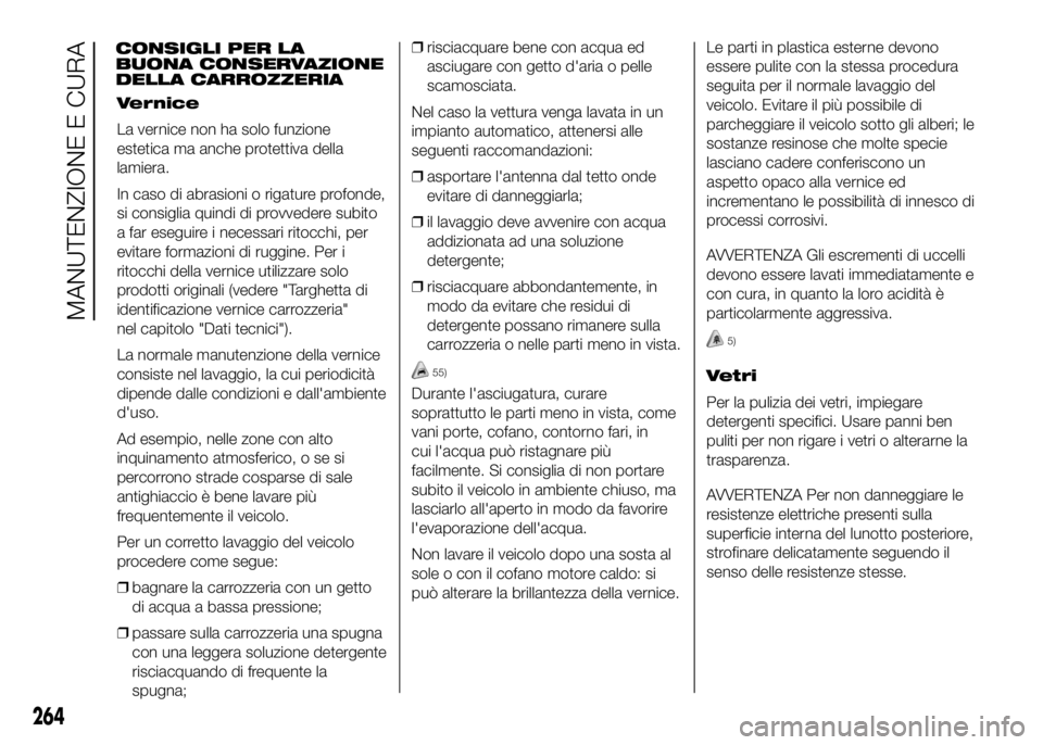 FIAT DUCATO 2016 Libretto Uso Manutenzione (in Italian) Vernice
La vernice non ha solo funzione
estetica ma anche protettiva della
lamiera.
In caso di abrasioni o rigature profonde,
si consiglia quindi di provvedere subito
a far eseguire i necessari ritocc FIAT DUCATO 2016 Libretto Uso Manutenzione (in Italian) Vernice
La vernice non ha solo funzione
estetica ma anche protettiva della
lamiera.
In caso di abrasioni o rigature profonde,
si consiglia quindi di provvedere subito
a far eseguire i necessari ritocc