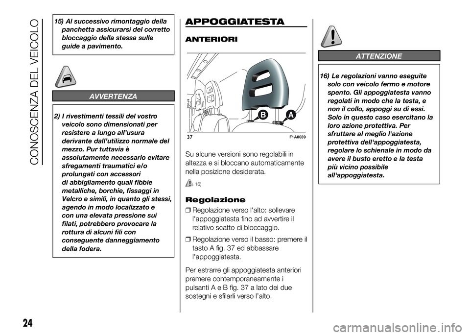 FIAT DUCATO 2016  Libretto Uso Manutenzione (in Italian) 15) Al successivo rimontaggio della
panchetta assicurarsi del corretto
bloccaggio della stessa sulle
guide a pavimento.
AVVERTENZA
2) I rivestimenti tessili del vostro
veicolo sono dimensionati per
re