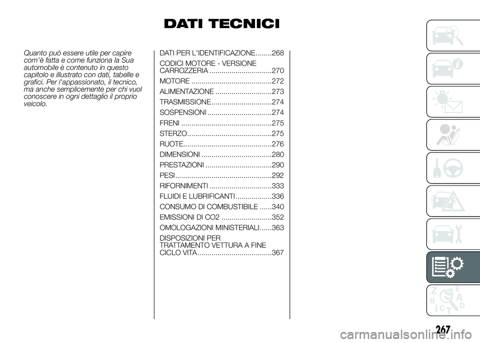 FIAT DUCATO 2016  Libretto Uso Manutenzione (in Italian) DATI TECNICI
Quanto può essere utile per capire
com'è fatta e come funziona la Sua
automobile è contenuto in questo
capitolo e illustrato con dati, tabelle e
grafici. Per l'appassionato, il
