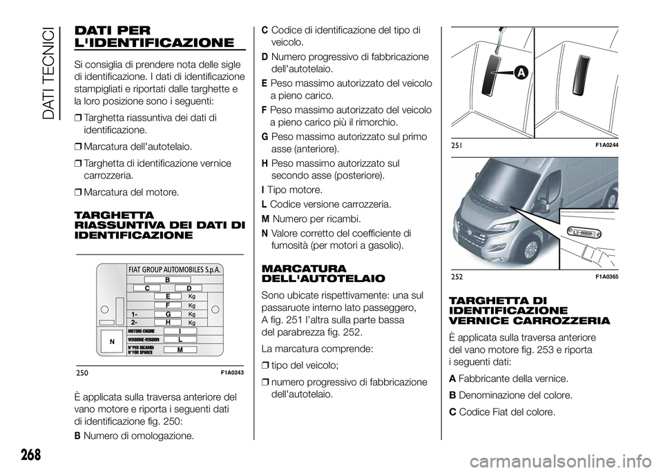 FIAT DUCATO 2016  Libretto Uso Manutenzione (in Italian) DATI PER
L'IDENTIFICAZIONE
Si consiglia di prendere nota delle sigle
di identificazione. I dati di identificazione
stampigliati e riportati dalle targhette e
la loro posizione sono i seguenti:
❒