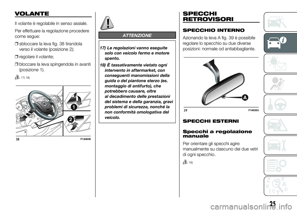 FIAT DUCATO 2016  Libretto Uso Manutenzione (in Italian) VOLANTE
Il volante è regolabile in senso assiale.
Per effettuare la regolazione procedere
come segue:
❒sbloccare la leva fig. 38 tirandola
verso il volante (posizione 2);
❒regolare il volante;
