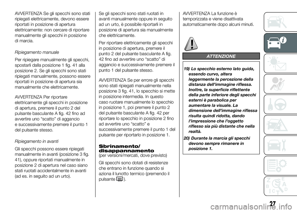 FIAT DUCATO 2016  Libretto Uso Manutenzione (in Italian) AVVERTENZA Se gli specchi sono stati
ripiegati elettricamente, devono essere
riportati in posizione di apertura
elettricamente: non cercare di riportare
manualmente gli specchi in posizione
di marcia.