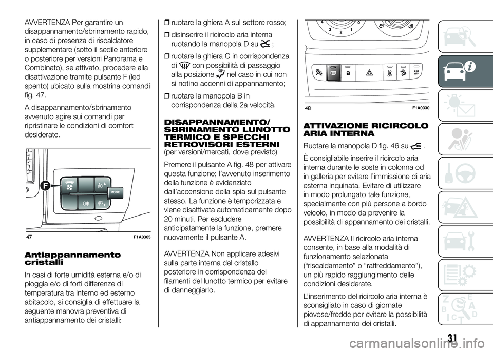 FIAT DUCATO 2016  Libretto Uso Manutenzione (in Italian) AVVERTENZA Per garantire un
disappannamento/sbrinamento rapido,
in caso di presenza di riscaldatore
supplementare (sotto il sedile anteriore
o posteriore per versioni Panorama e
Combinato), se attivat