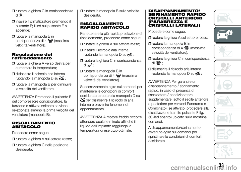 FIAT DUCATO 2016  Libretto Uso Manutenzione (in Italian) ❒ruotare la ghiera C in corrispondenza
di
;
❒inserire il climatizzatore premendo il
pulsante E; il led sul pulsante E si
accende;
❒ruotare la manopola B in
corrispondenza di 4
(massima
velocità