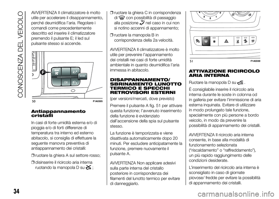 FIAT DUCATO 2016  Libretto Uso Manutenzione (in Italian) AVVERTENZA Il climatizzatore è molto
utile per accelerare il disappannamento,
perché deumidifica l’aria. Regolare i
comandi come precedentemente
descritto ed inserire il climatizzatore
premendo il